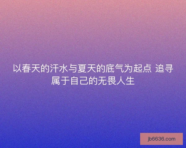 以春天的汗水与夏天的底气为起点 追寻属于自己的无畏人生